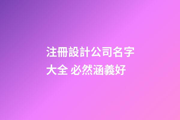 注冊設計公司名字大全 必然涵義好-第1張-公司起名-玄機派